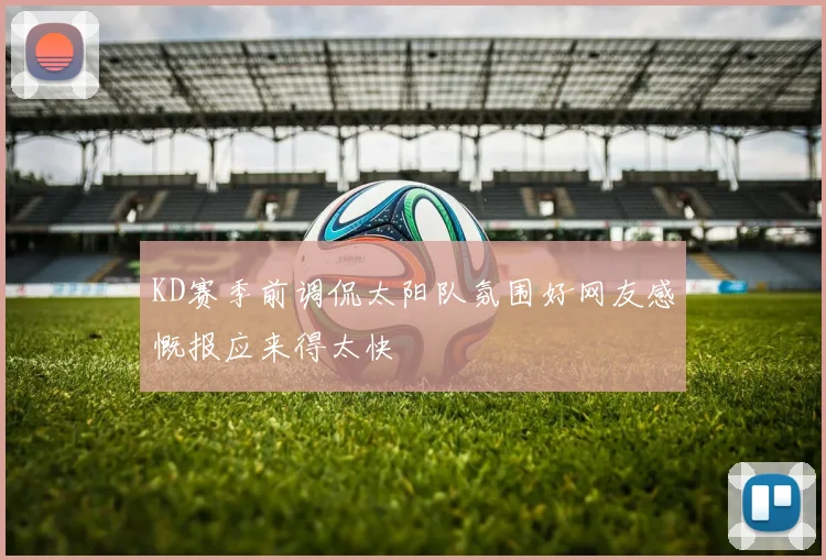 KD赛季前调侃太阳队氛围好网友感慨报应来得太快