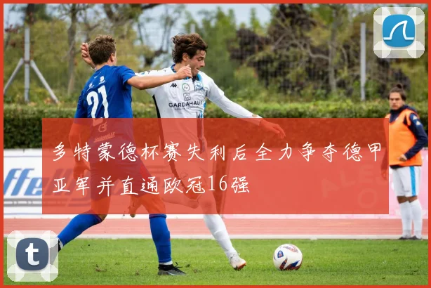 多特蒙德杯赛失利后全力争夺德甲亚军并直通欧冠16强