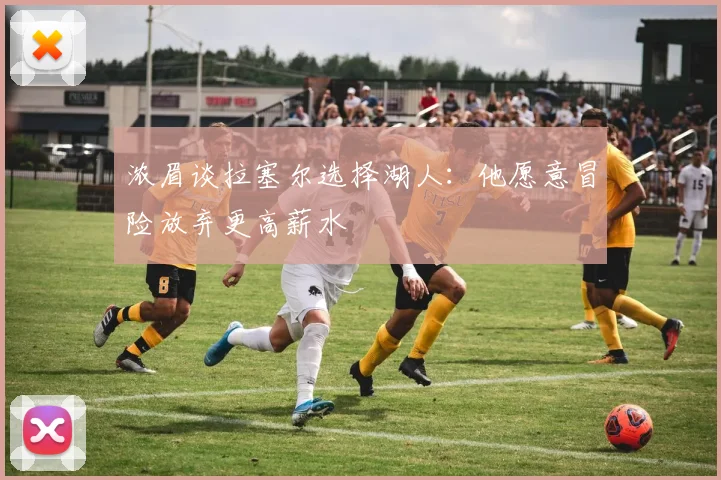 浓眉谈拉塞尔选择湖人：他愿意冒险放弃更高薪水