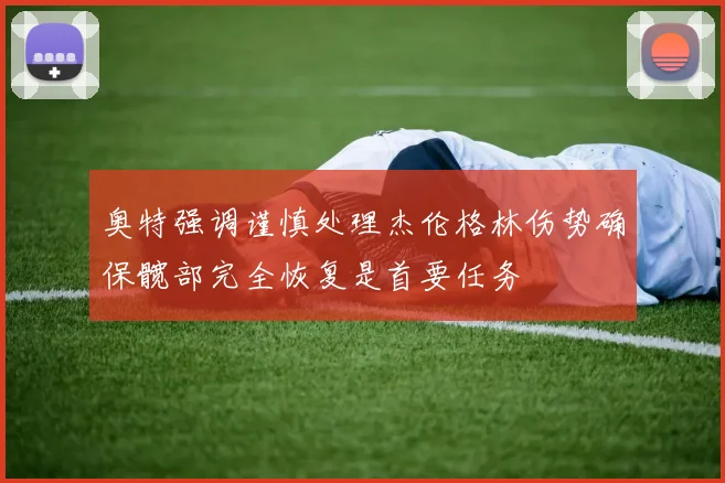 奥特强调谨慎处理杰伦格林伤势确保髋部完全恢复是首要任务