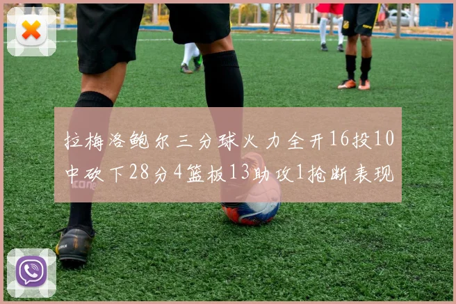 拉梅洛鲍尔三分球火力全开16投10中砍下28分4篮板13助攻1抢断表现惊艳
