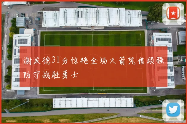 谢泼德31分惊艳全场火箭凭借顽强防守战胜勇士