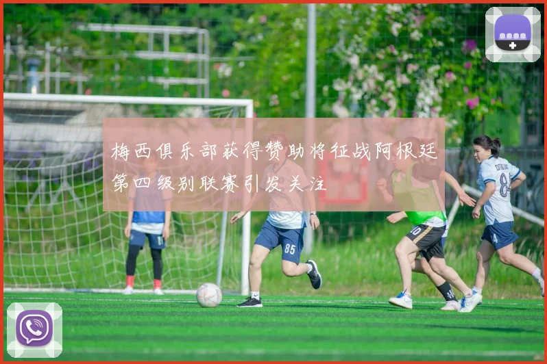 梅西俱乐部获得赞助将征战阿根廷第四级别联赛引发关注