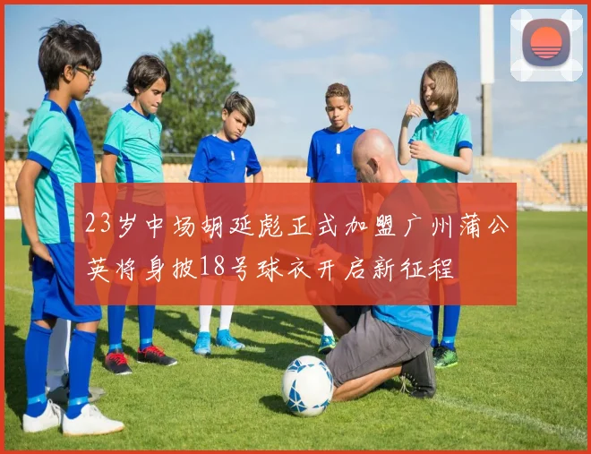 23岁中场胡延彪正式加盟广州蒲公英将身披18号球衣开启新征程