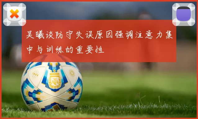 吴曦谈防守失误原因强调注意力集中与训练的重要性