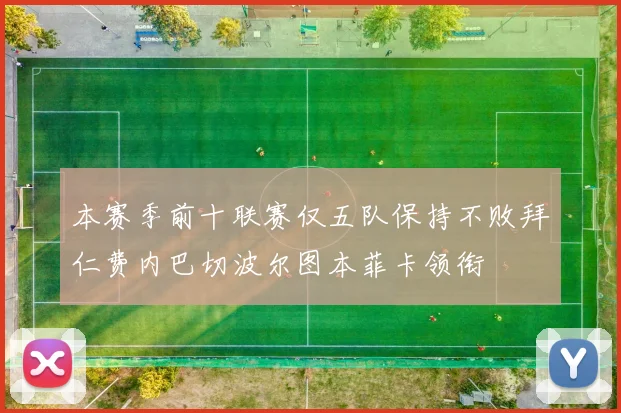 本赛季前十联赛仅五队保持不败拜仁费内巴切波尔图本菲卡领衔