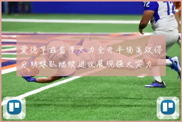 爱德华兹首节火力全开半场高效得分助球队继续进攻展现强大实力