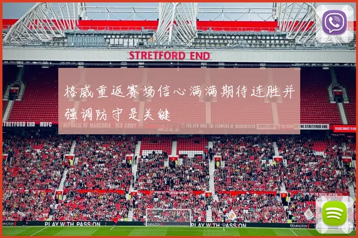 格威重返赛场信心满满期待连胜并强调防守是关键