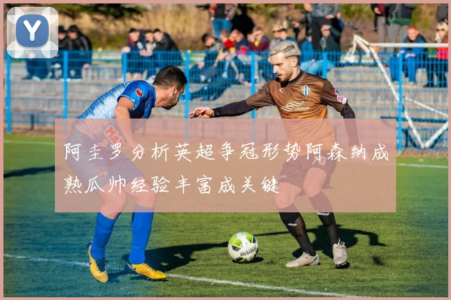 阿圭罗分析英超争冠形势阿森纳成熟瓜帅经验丰富成关键