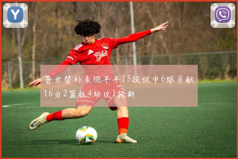 普尔替补表现平平15投仅中6球贡献16分2篮板4助攻1抢断