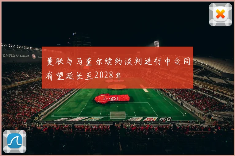 曼联与马奎尔续约谈判进行中合同有望延长至2028年