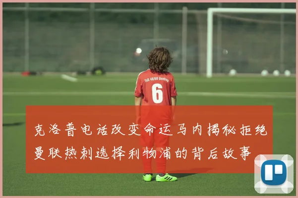 克洛普电话改变命运马内揭秘拒绝曼联热刺选择利物浦的背后故事
