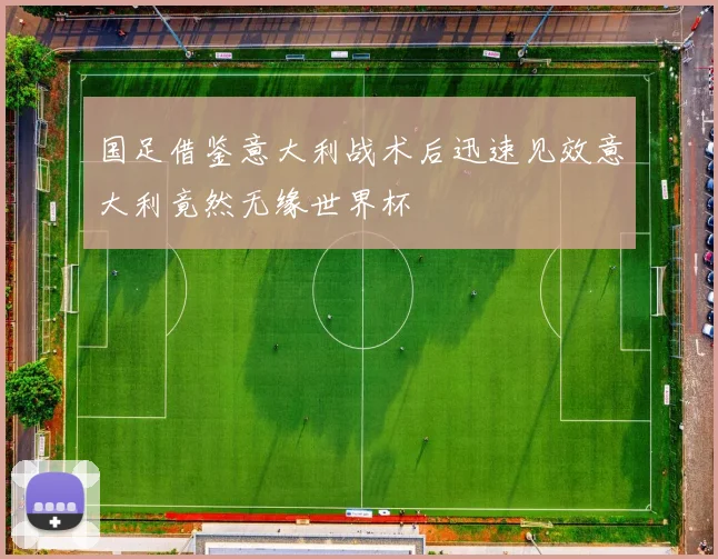 国足借鉴意大利战术后迅速见效意大利竟然无缘世界杯