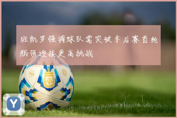 班凯罗强调球队需突破季后赛首轮瓶颈迎接更高挑战