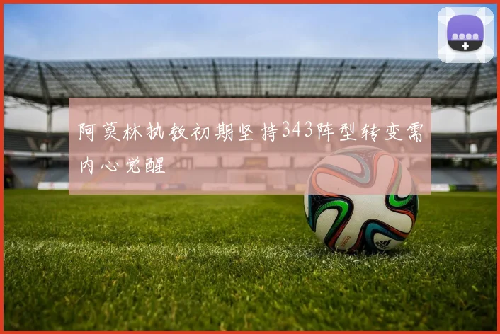 阿莫林执教初期坚持343阵型转变需内心觉醒