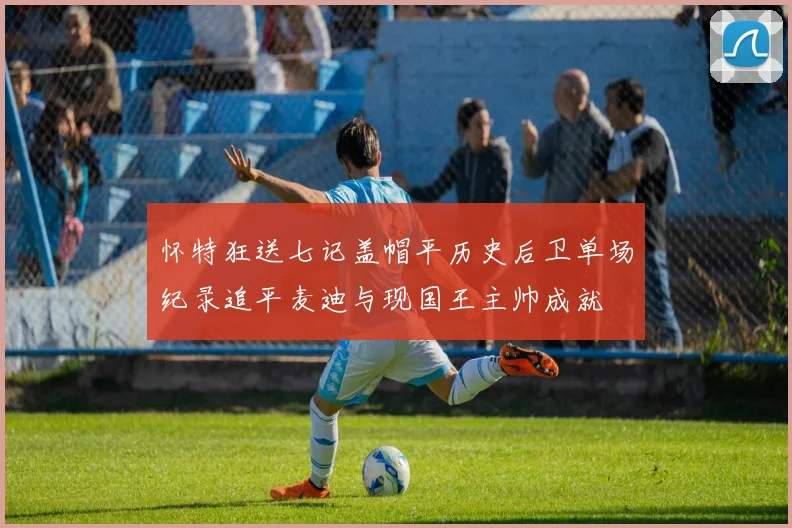 怀特狂送七记盖帽平历史后卫单场纪录追平麦迪与现国王主帅成就